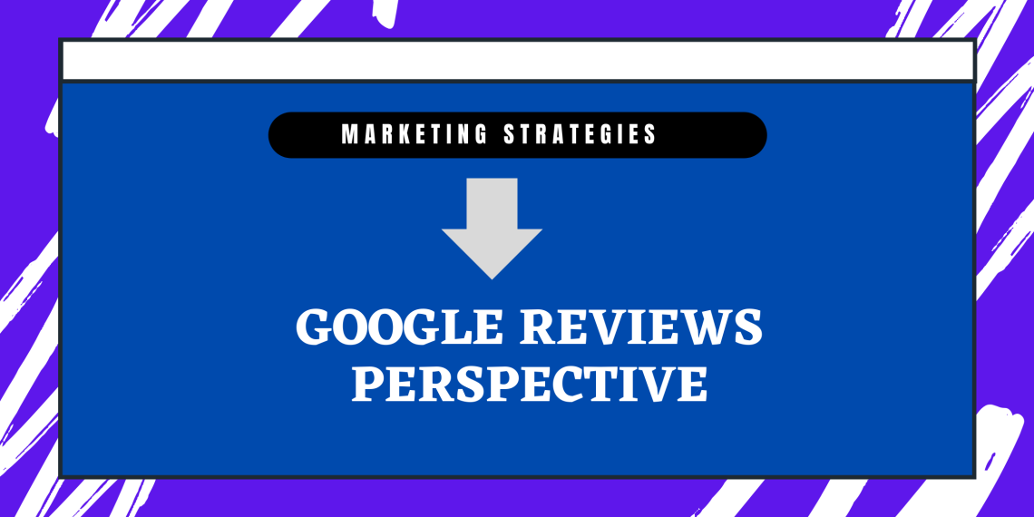 Marketing Strategy #1: Build Your Brand’s Online Reputation: The Perspective of Customers When Reading Google Reviews